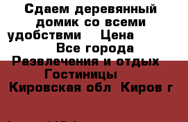 Сдаем деревянный домик со всеми удобствми. › Цена ­ 2 500 - Все города Развлечения и отдых » Гостиницы   . Кировская обл.,Киров г.